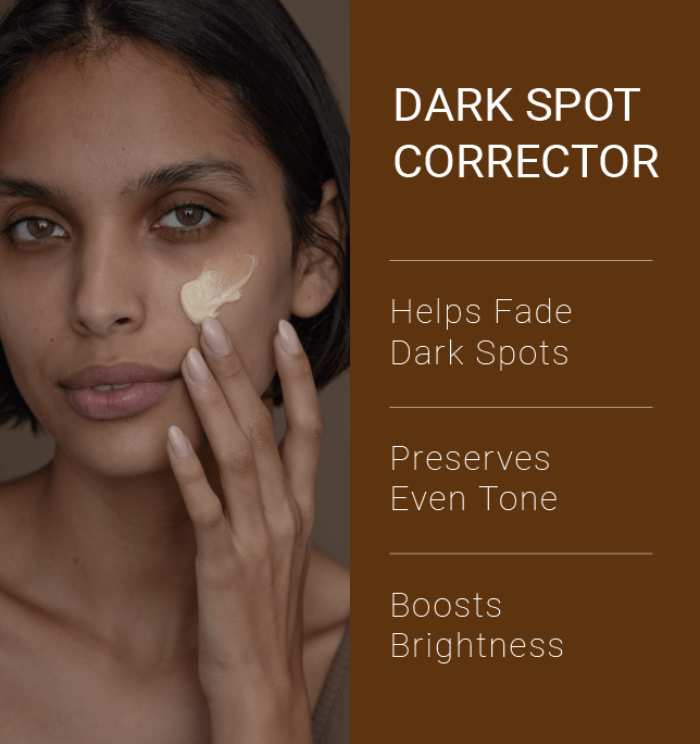 Dark Spot Corrector: Helps Fade Dark Spots      Preserves Even Tone, Boosts Brightness 